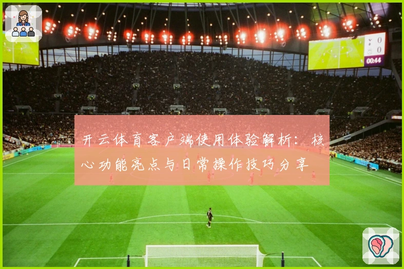 开云体育客户端使用体验解析：核心功能亮点与日常操作技巧分享