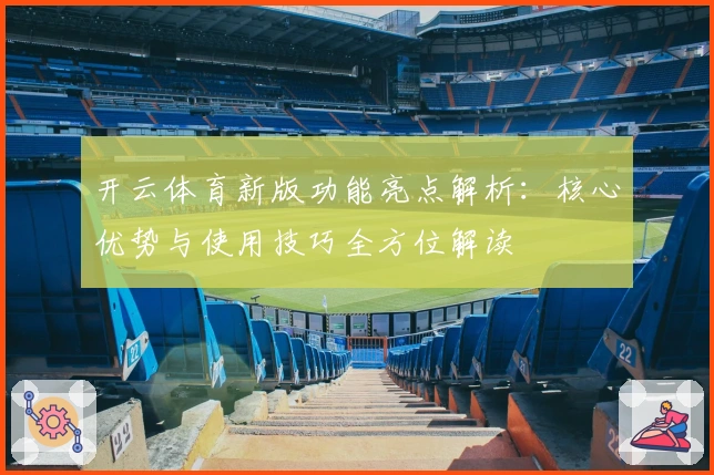 开云体育新版功能亮点解析：核心优势与使用技巧全方位解读