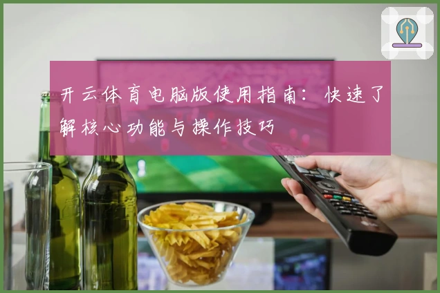 开云体育电脑版使用指南：快速了解核心功能与操作技巧