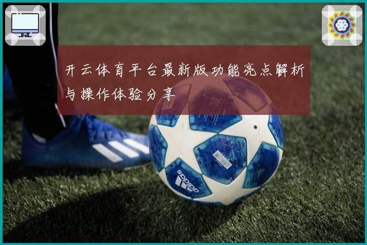 开云体育平台最新版功能亮点解析与操作体验分享