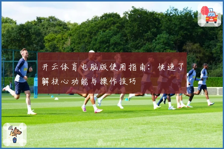 开云体育电脑版使用指南：快速了解核心功能与操作技巧