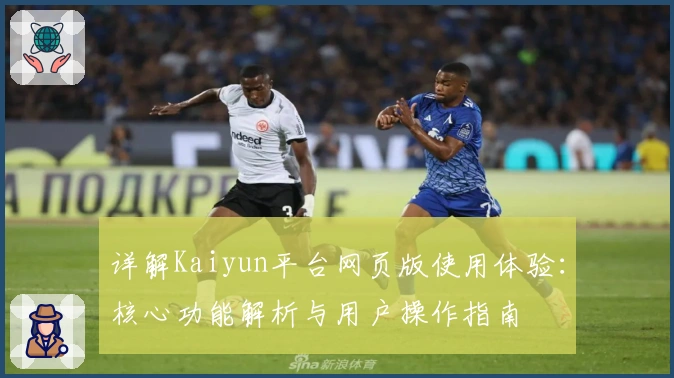 详解Kaiyun平台网页版使用体验：核心功能解析与用户操作指南