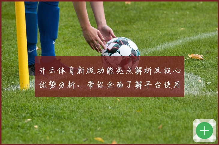 开云体育新版功能亮点解析及核心优势分析，带你全面了解平台使用体验
