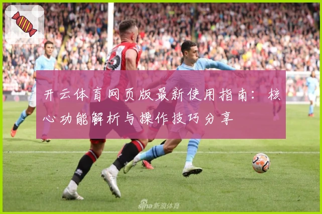 开云体育网页版最新使用指南：核心功能解析与操作技巧分享