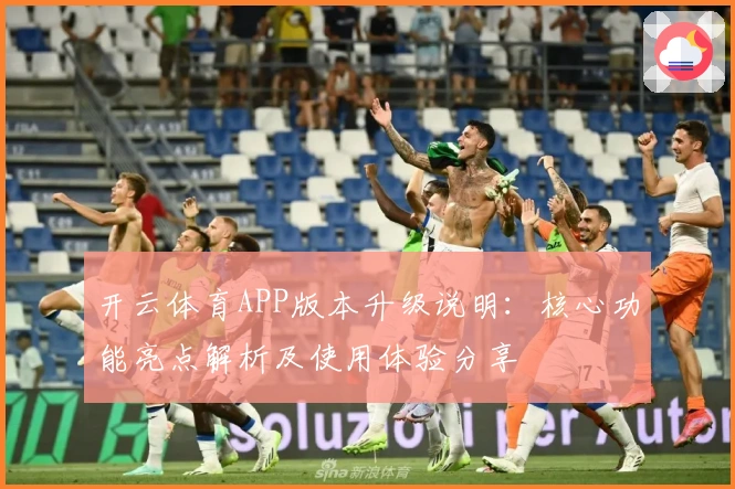 开云体育APP版本升级说明：核心功能亮点解析及使用体验分享