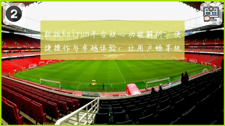 新版Kaiyun平台核心功能解析：便捷操作与卓越体验，让用户畅享极速服务