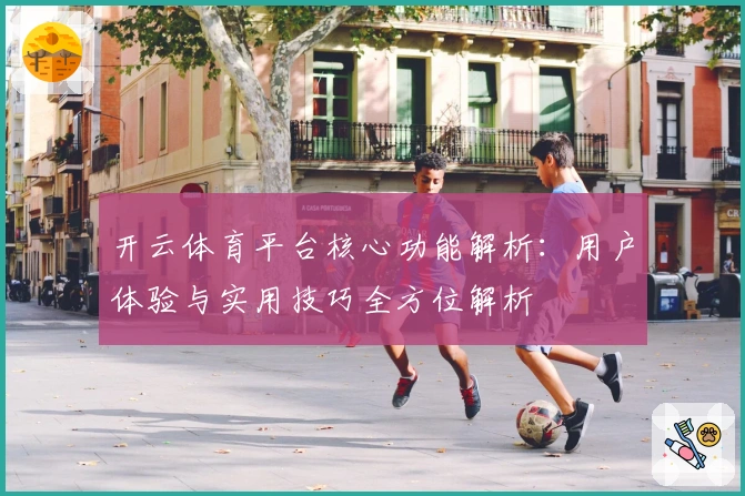 开云体育平台核心功能解析：用户体验与实用技巧全方位解析