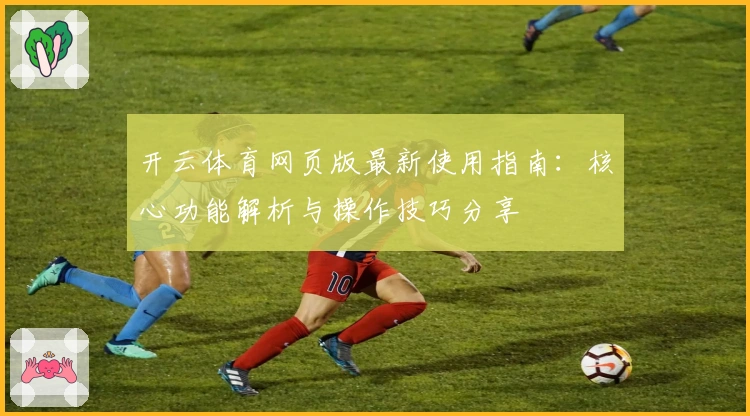 开云体育网页版最新使用指南：核心功能解析与操作技巧分享