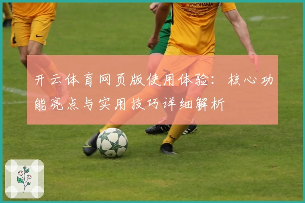 开云体育网页版使用体验：核心功能亮点与实用技巧详细解析