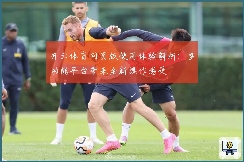 开云体育网页版使用体验解析：多功能平台带来全新操作感受