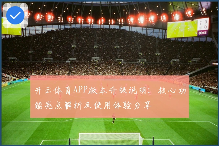 开云体育APP版本升级说明:核心功能亮点解析及使用体验分享