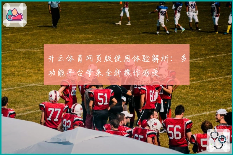 开云体育网页版使用体验解析：多功能平台带来全新操作感受