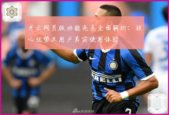 开云网页版功能亮点全面解析：核心优势及用户真实使用体验