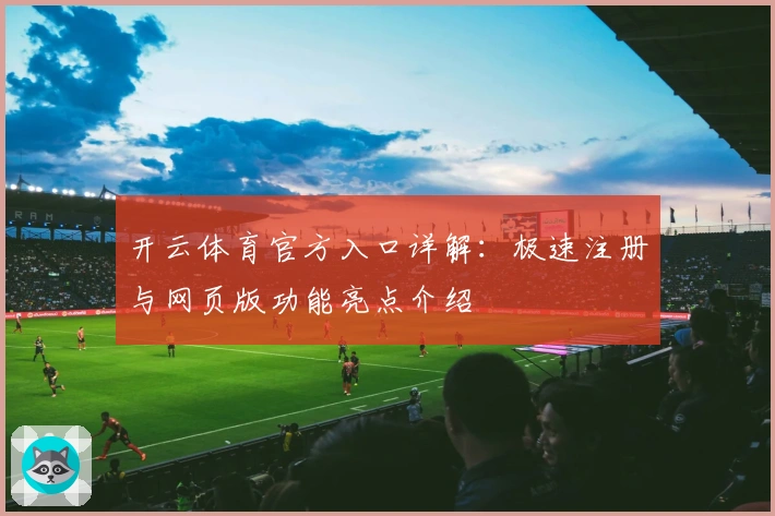开云体育官方入口详解：极速注册与网页版功能亮点介绍